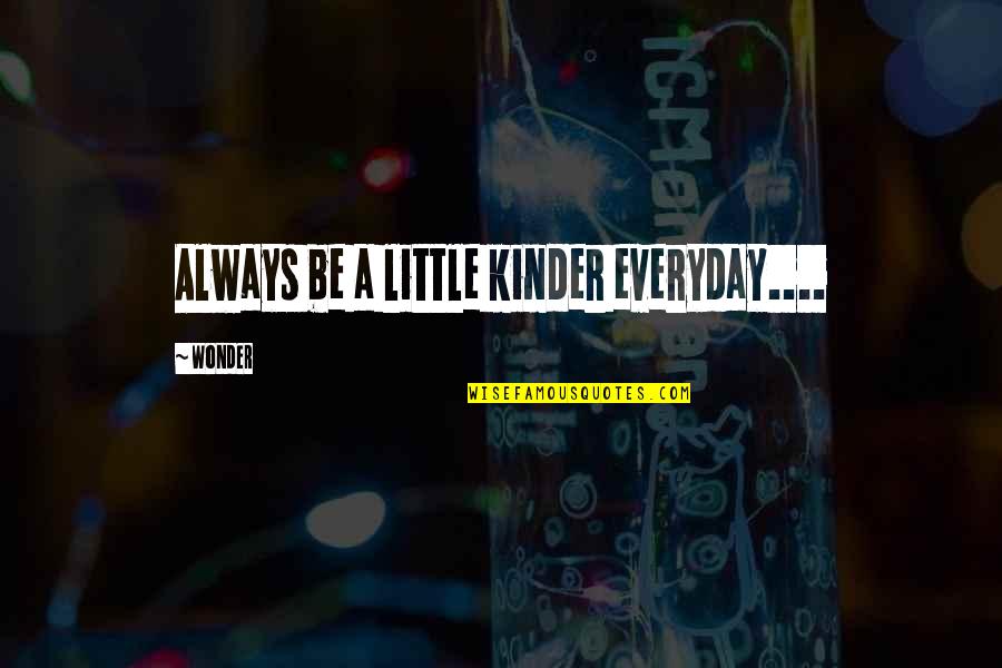 Being Nothing To Something Quotes By Wonder: Always be a little kinder everyday....