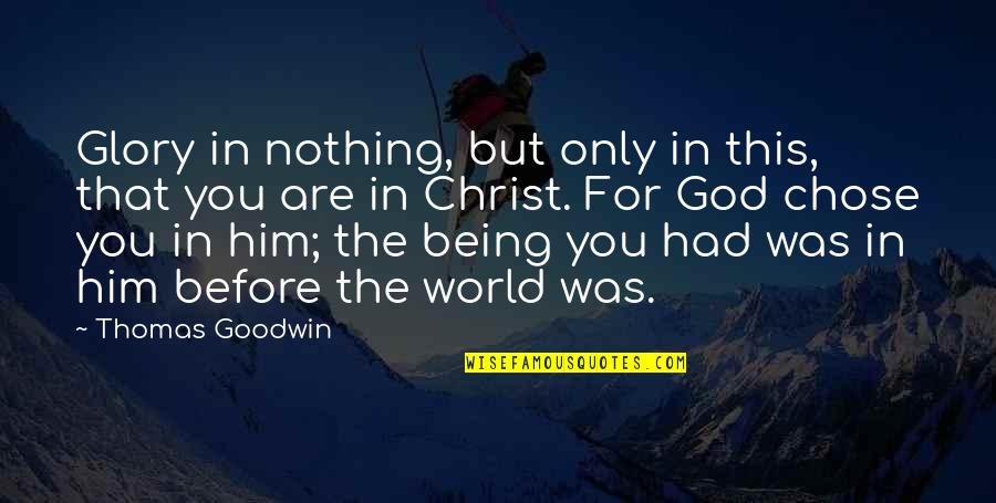 Being Nothing Without God Quotes By Thomas Goodwin: Glory in nothing, but only in this, that