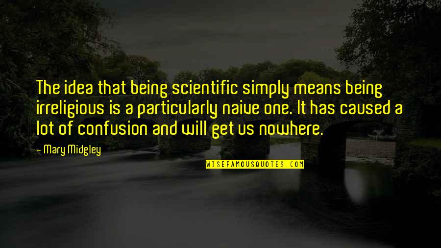 Being Nowhere Quotes By Mary Midgley: The idea that being scientific simply means being Being Nowhere Quotes By Mary Midgley: The idea that being scientific simply means being