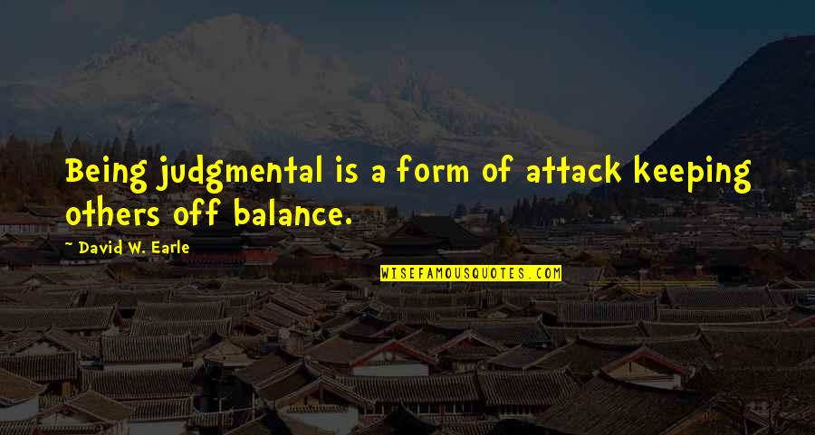 Being Off Balance Quotes By David W. Earle: Being judgmental is a form of attack keeping