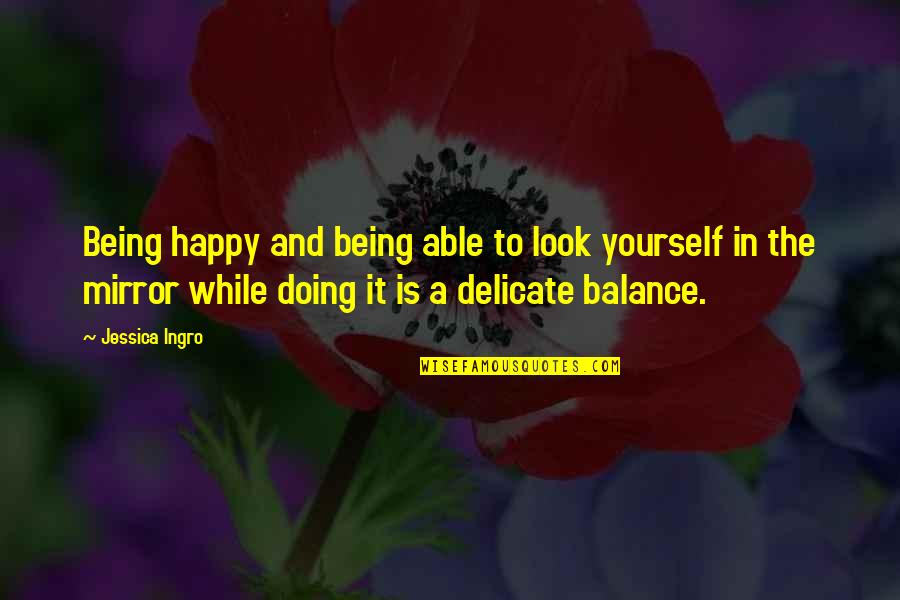 Being Off Balance Quotes By Jessica Ingro: Being happy and being able to look yourself