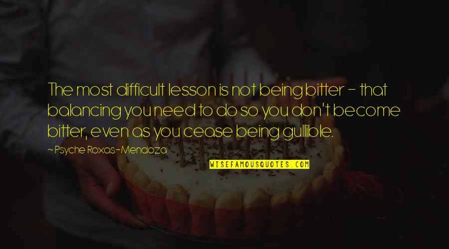 Being Off Balance Quotes By Psyche Roxas-Mendoza: The most difficult lesson is not being bitter