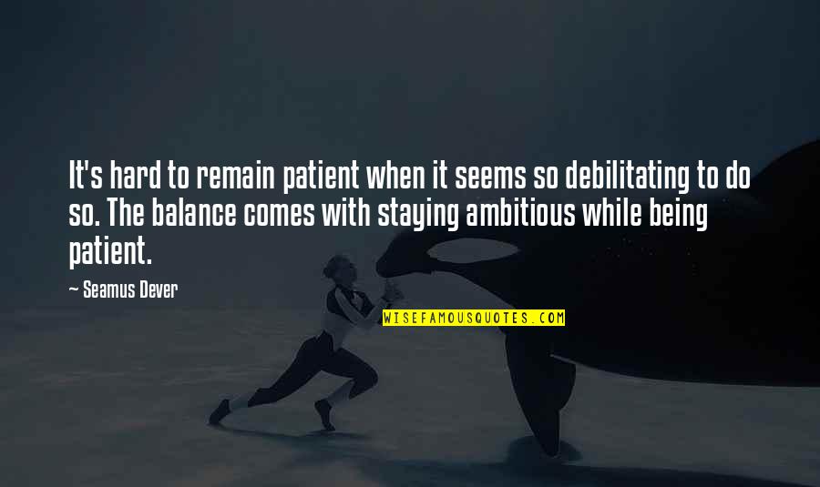 Being Off Balance Quotes By Seamus Dever: It's hard to remain patient when it seems