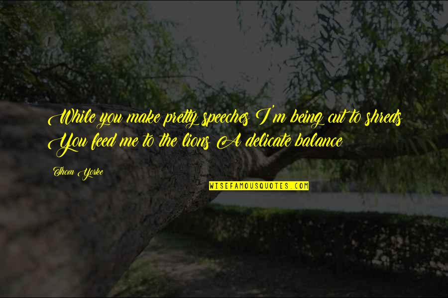 Being Off Balance Quotes By Thom Yorke: While you make pretty speeches I'm being cut