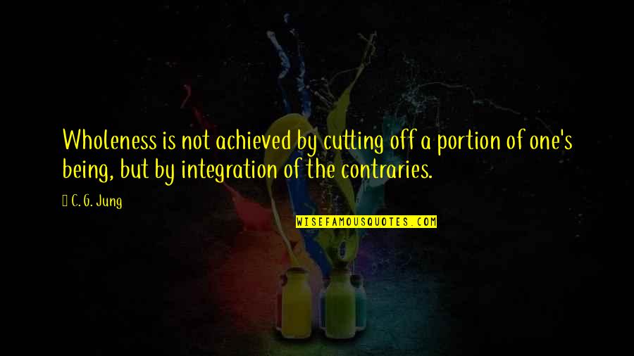 Being Off Quotes By C. G. Jung: Wholeness is not achieved by cutting off a