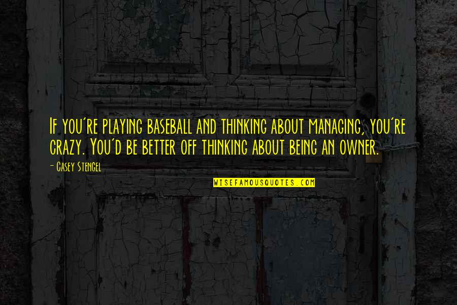 Being Off Quotes By Casey Stengel: If you're playing baseball and thinking about managing,