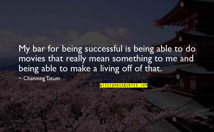 Being Off Quotes By Channing Tatum: My bar for being successful is being able