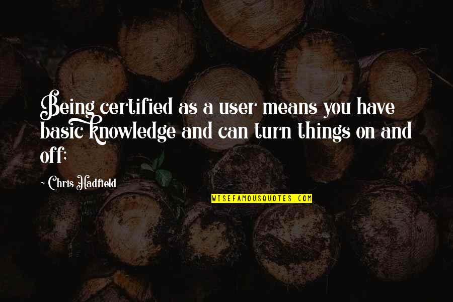 Being Off Quotes By Chris Hadfield: Being certified as a user means you have