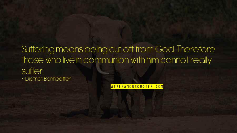 Being Off Quotes By Dietrich Bonhoeffer: Suffering means being cut off from God. Therefore