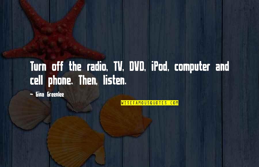 Being Off Quotes By Gina Greenlee: Turn off the radio, TV, DVD, iPod, computer