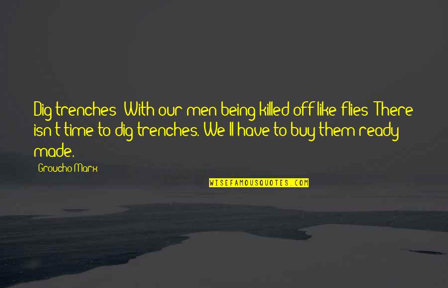 Being Off Quotes By Groucho Marx: Dig trenches? With our men being killed off