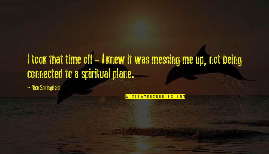 Being Off Quotes By Rick Springfield: I took that time off - I knew