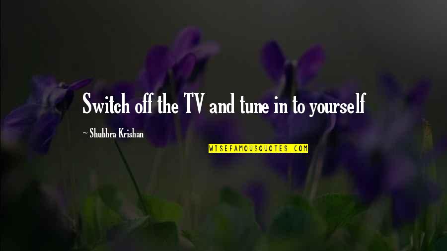 Being Off Quotes By Shubhra Krishan: Switch off the TV and tune in to