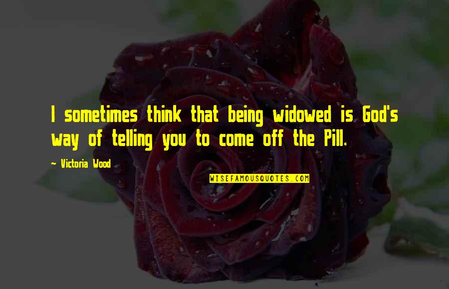 Being Off Quotes By Victoria Wood: I sometimes think that being widowed is God's