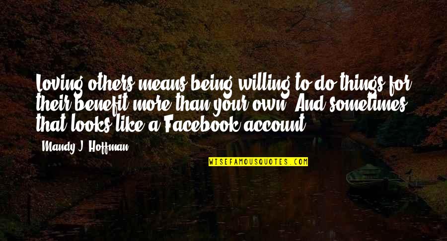 Being Off Social Media Quotes By Mandy J. Hoffman: Loving others means being willing to do things