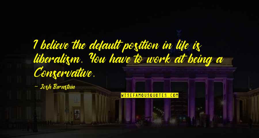 Being Off Work Quotes By Josh Bernstein: I believe the default position in life is