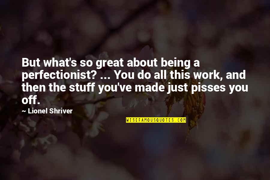 Being Off Work Quotes By Lionel Shriver: But what's so great about being a perfectionist?