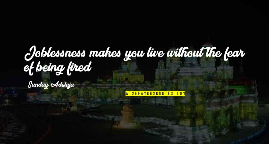 Being Off Work Quotes By Sunday Adelaja: Joblessness makes you live without the fear of