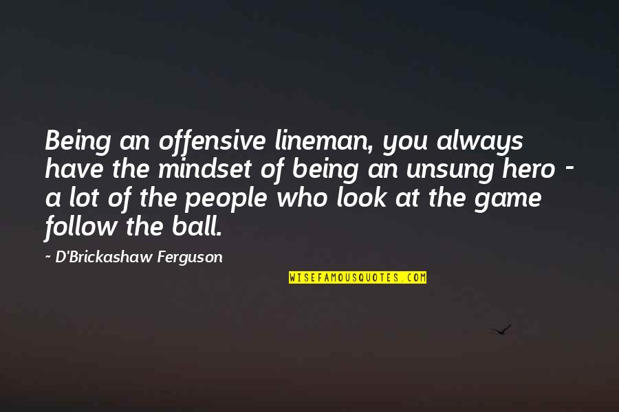 Being Offensive Quotes By D'Brickashaw Ferguson: Being an offensive lineman, you always have the