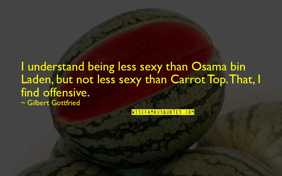 Being Offensive Quotes By Gilbert Gottfried: I understand being less sexy than Osama bin