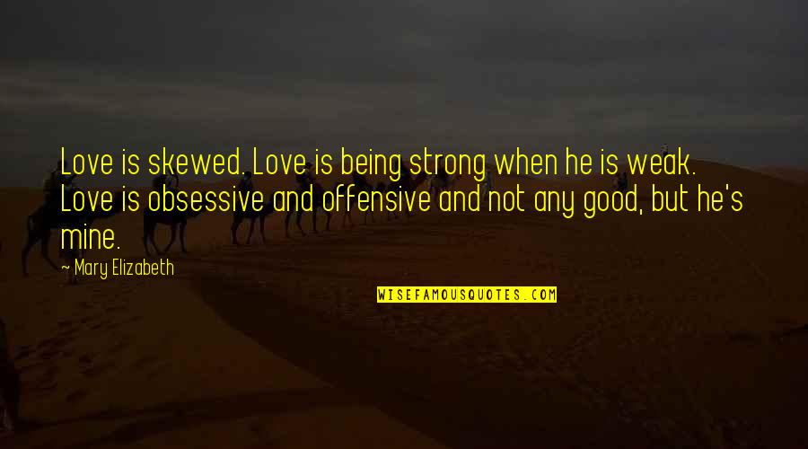 Being Offensive Quotes By Mary Elizabeth: Love is skewed. Love is being strong when