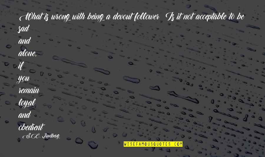 Being Ok Alone Quotes By S.E. Lindberg: What is wrong with being a devout follower?