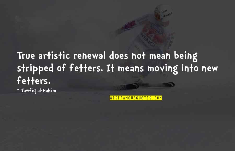 Being Ok With Moving On Quotes By Tawfiq Al-Hakim: True artistic renewal does not mean being stripped