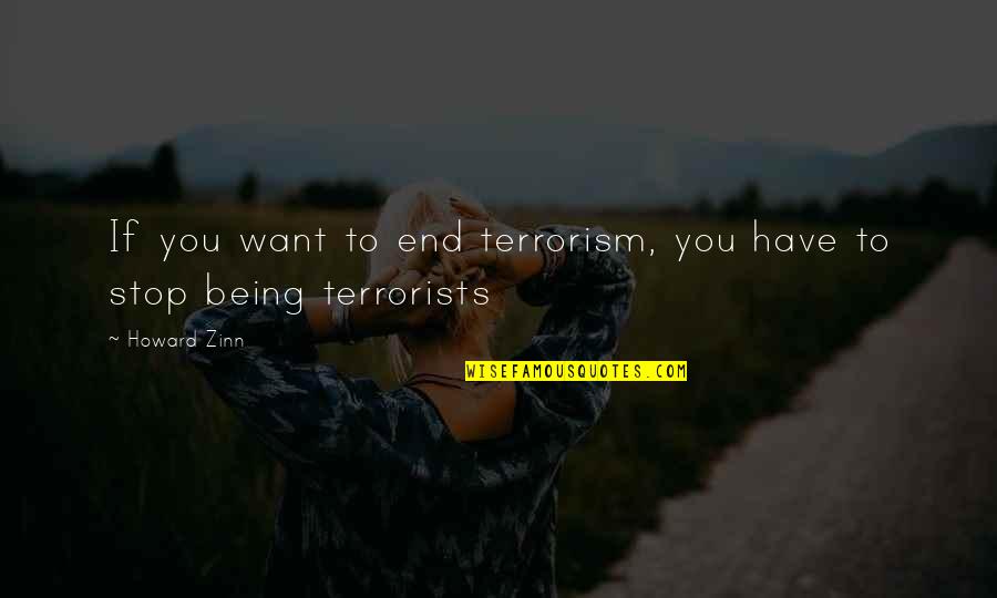 Being Okay In The End Quotes By Howard Zinn: If you want to end terrorism, you have