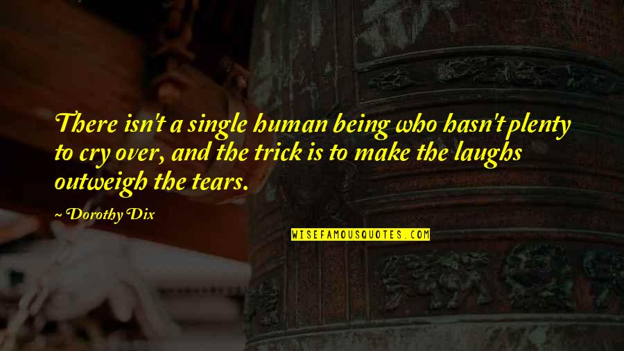 Being Okay To Cry Quotes By Dorothy Dix: There isn't a single human being who hasn't