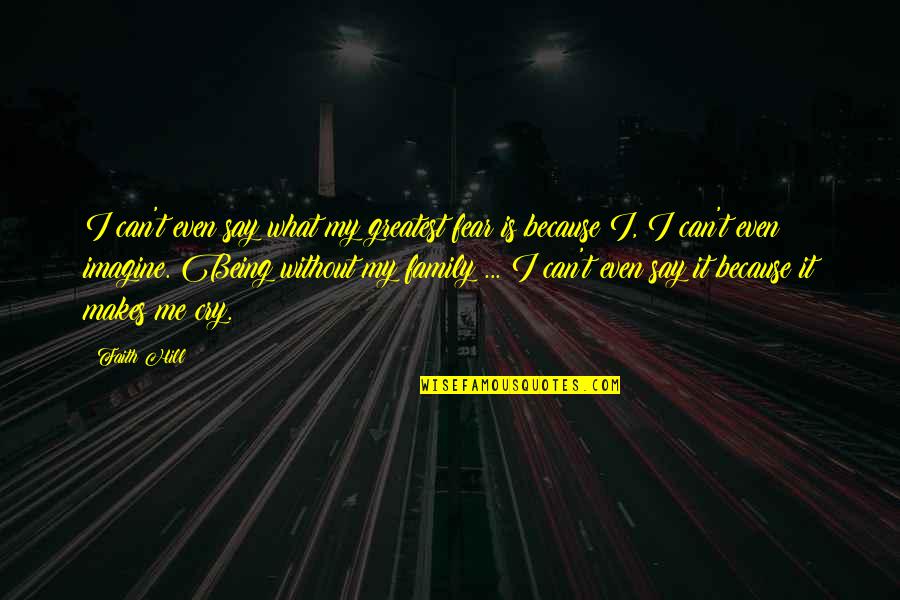 Being Okay To Cry Quotes By Faith Hill: I can't even say what my greatest fear