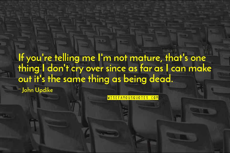 Being Okay To Cry Quotes By John Updike: If you're telling me I'm not mature, that's