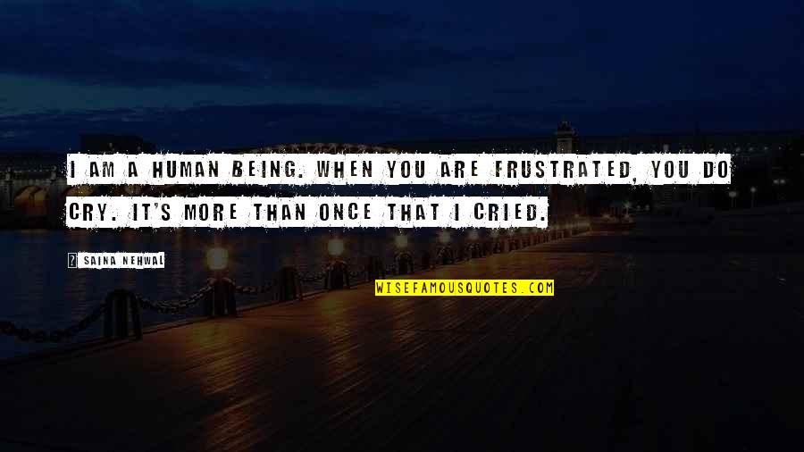Being Okay To Cry Quotes By Saina Nehwal: I am a human being. When you are Being Okay To Cry Quotes By Saina Nehwal: I am a human being. When you are