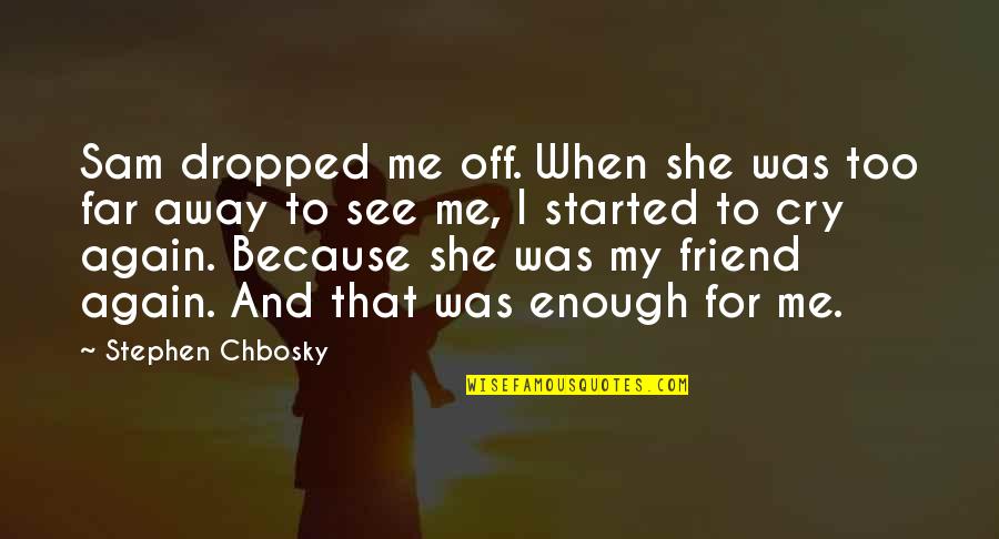 Being Okay To Cry Quotes By Stephen Chbosky: Sam dropped me off. When she was too