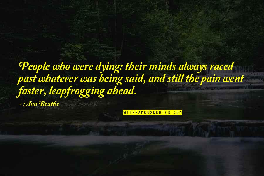 Being Okay With Death Quotes By Ann Beattie: People who were dying: their minds always raced Being Okay With Death Quotes By Ann Beattie: People who were dying: their minds always raced