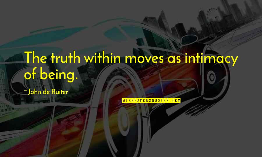 Being Okay With Moving On Quotes By John De Ruiter: The truth within moves as intimacy of being.