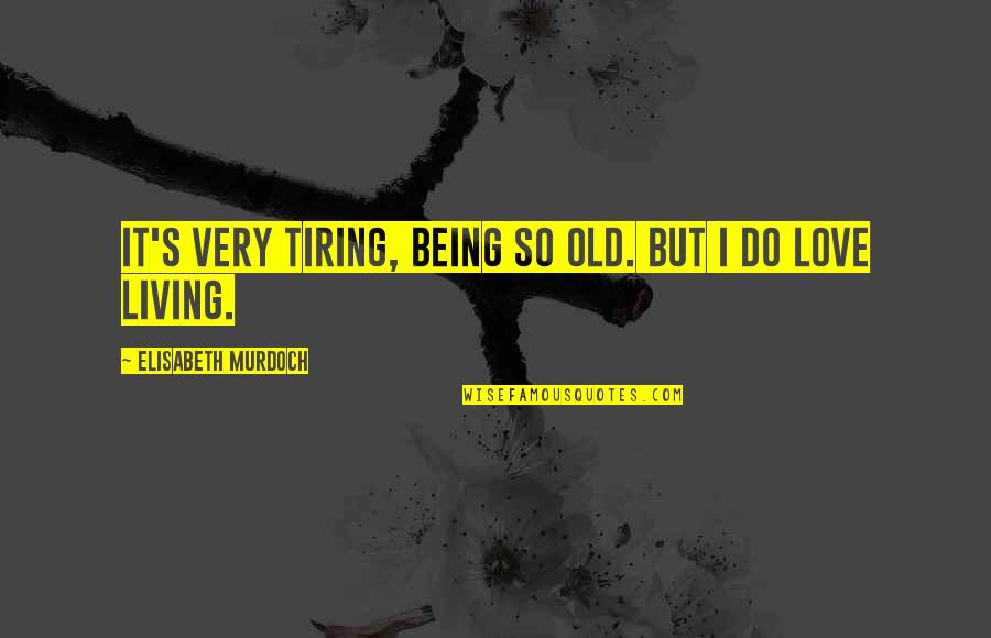 Being Old And In Love Quotes By Elisabeth Murdoch: It's very tiring, being so old. But I