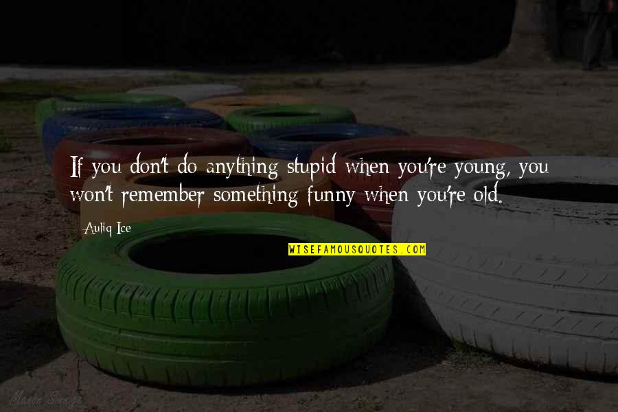 Being Old And Young Quotes By Auliq Ice: If you don't do anything stupid when you're