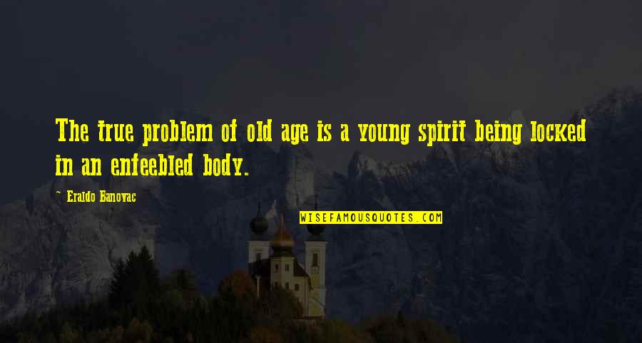 Being Old And Young Quotes By Eraldo Banovac: The true problem of old age is a