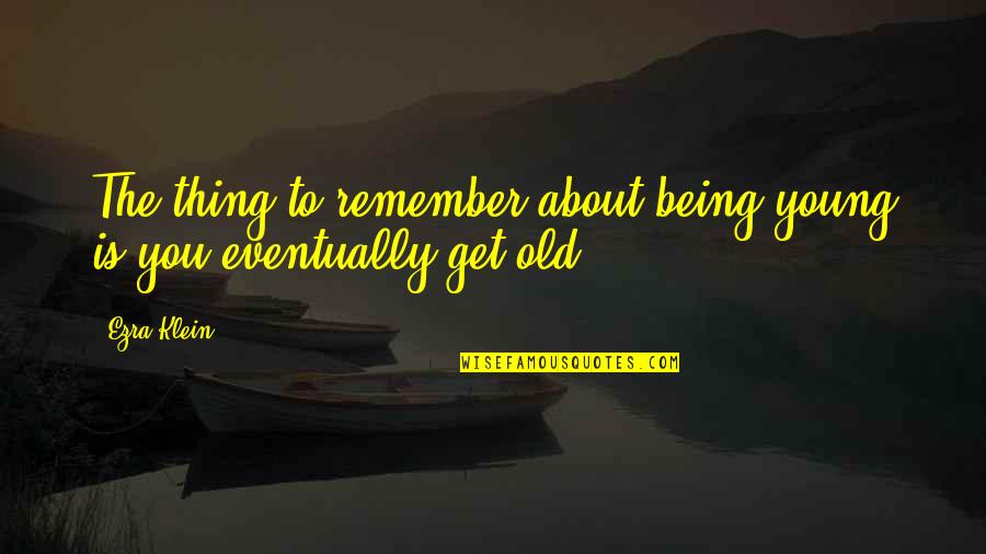 Being Old And Young Quotes By Ezra Klein: The thing to remember about being young is