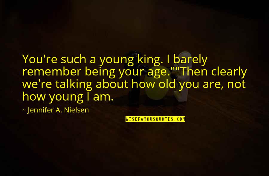 Being Old And Young Quotes By Jennifer A. Nielsen: You're such a young king. I barely remember