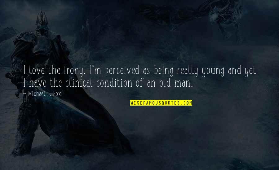 Being Old And Young Quotes By Michael J. Fox: I love the irony. I'm perceived as being