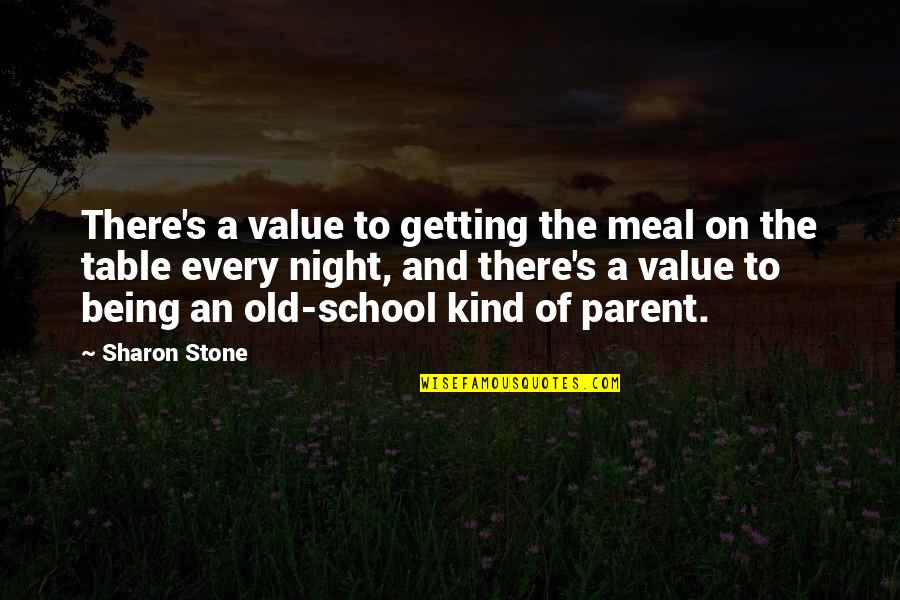 Being Old School Quotes By Sharon Stone: There's a value to getting the meal on