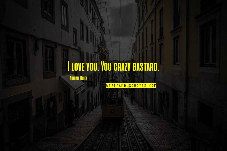Being Omnipotent Quotes By Abigail Roux: I love you. You crazy bastard. Being Omnipotent Quotes By Abigail Roux: I love you. You crazy bastard.