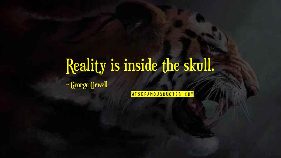 Being On A High Horse Quotes By George Orwell: Reality is inside the skull.