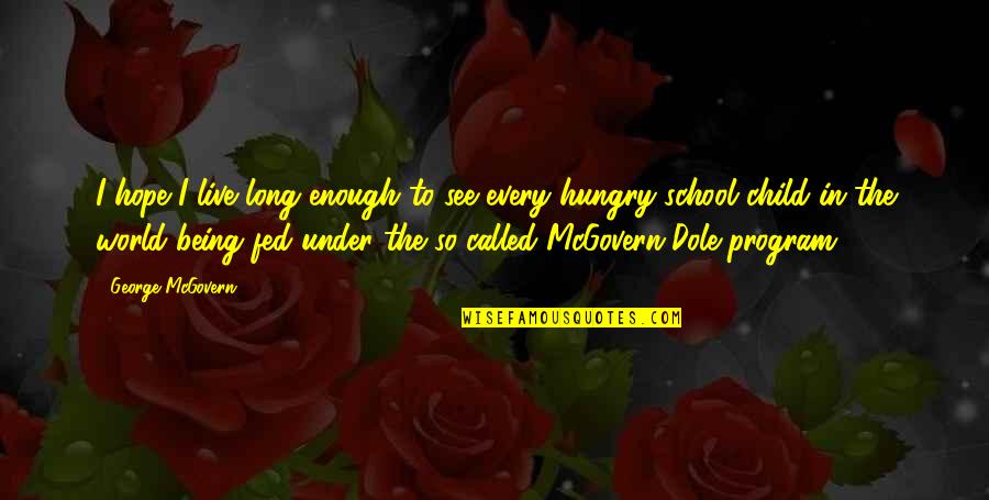 Being On The Dole Quotes By George McGovern: I hope I live long enough to see