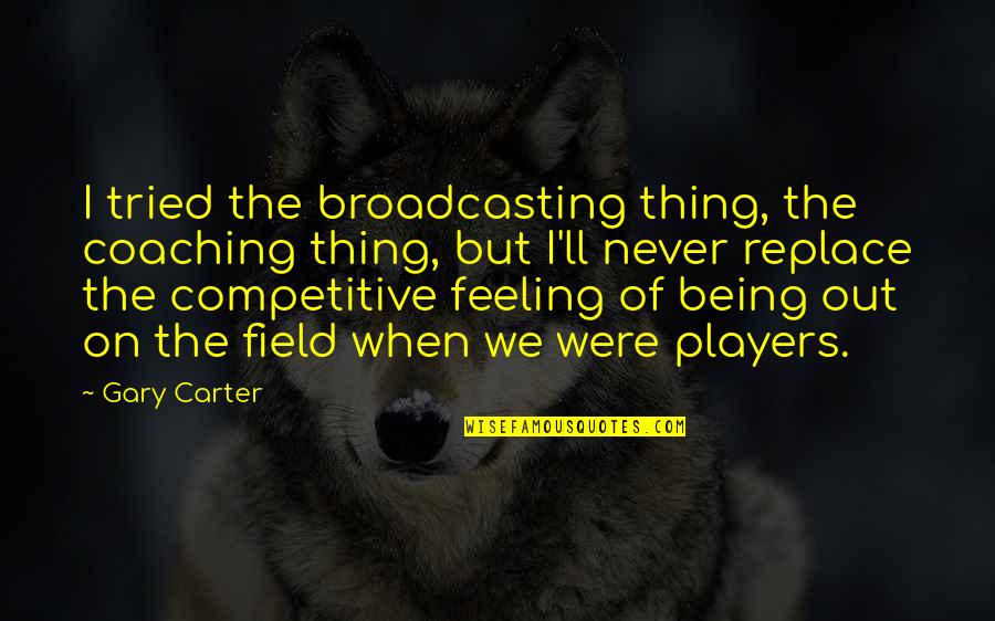 Being On The Field Quotes By Gary Carter: I tried the broadcasting thing, the coaching thing,