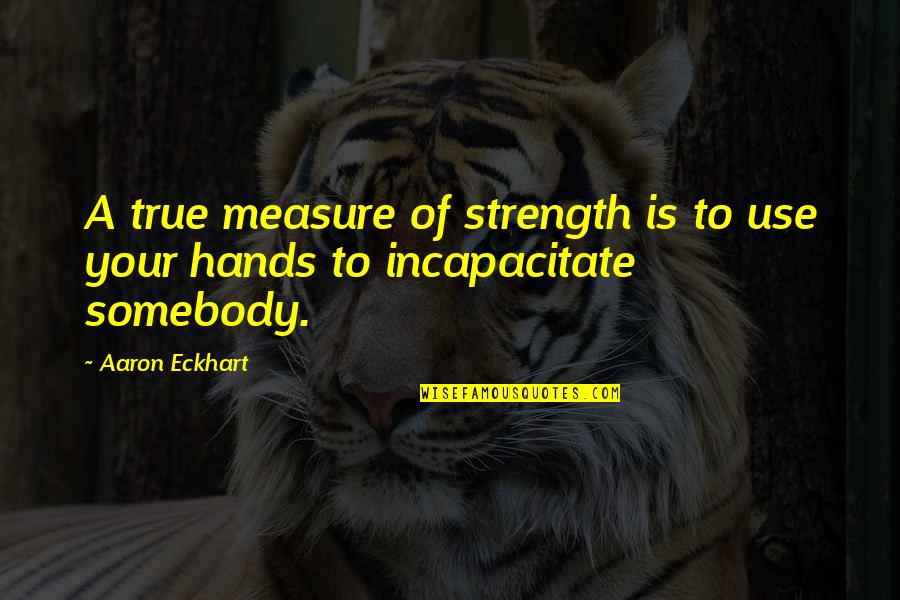 Being On The Same Page With Someone Quotes By Aaron Eckhart: A true measure of strength is to use