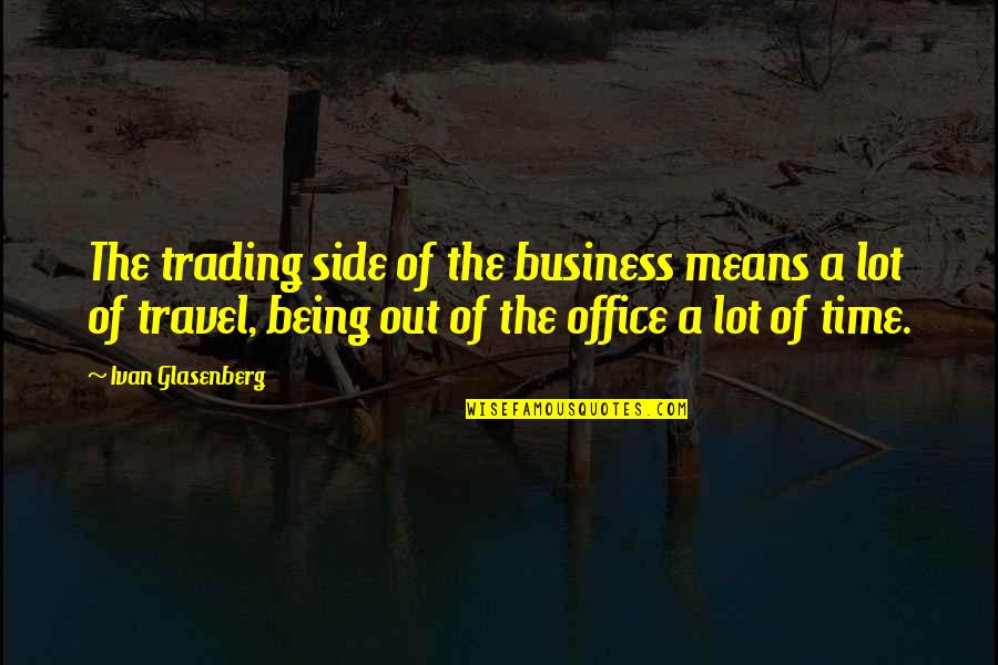 Being On Time For Business Quotes By Ivan Glasenberg: The trading side of the business means a