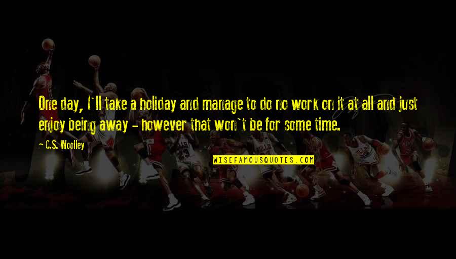 Being On Time To Work Quotes By C.S. Woolley: One day, I'll take a holiday and manage