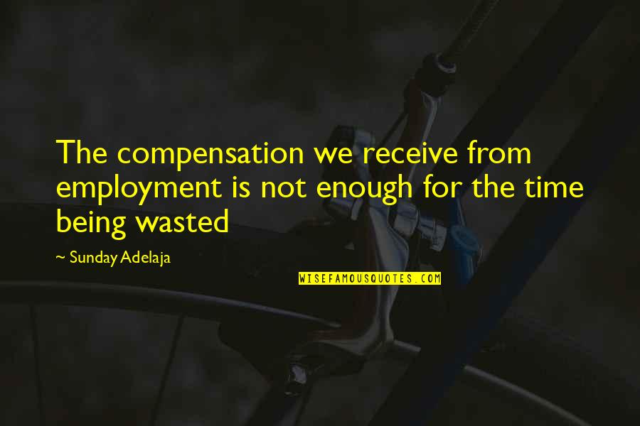 Being On Time To Work Quotes By Sunday Adelaja: The compensation we receive from employment is not